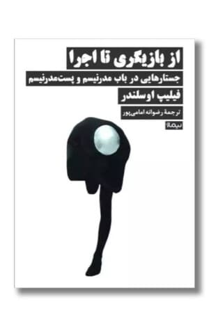 کتاب از بازیگری تا اجرا جستارهایی در باب مدرنیسم و پست مدرنیسم