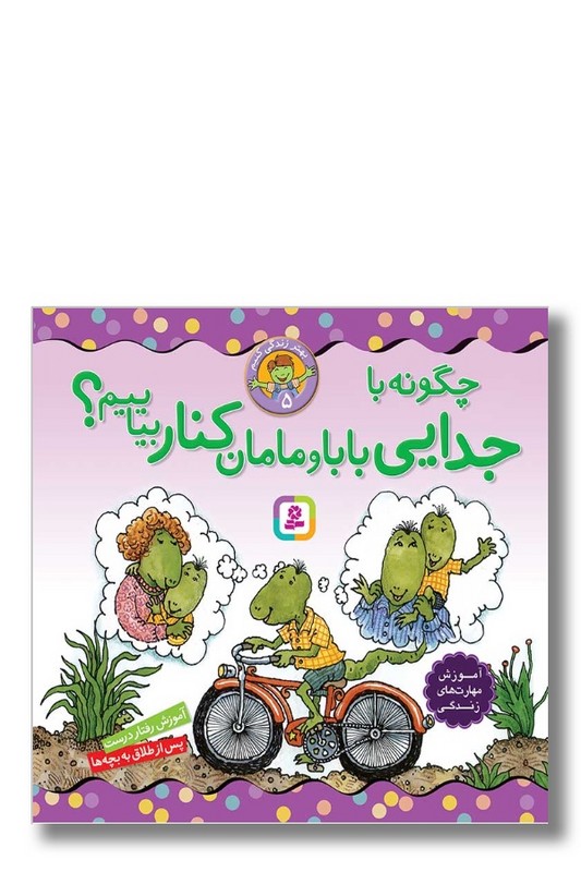 کتاب بهتر زندگی کنیم ۵ چگونه با جدایی بابا و مامان کنار بیاییم